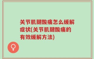 关节肌腱酸痛怎么缓解症状(关节肌腱酸痛的有效缓解方法)