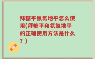 拜糖平氨氯地平怎么使用(拜糖平和氨氯地平的正确使用方法是什么？)