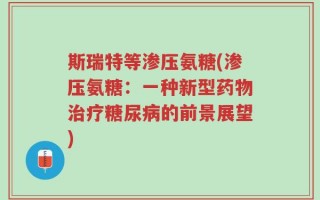 斯瑞特等渗压氨糖(渗压氨糖：一种新型药物治疗糖尿病的前景展望)