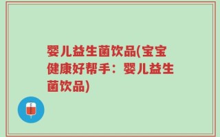 婴儿益生菌饮品(宝宝健康好帮手：婴儿益生菌饮品)