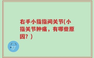 右手小指指间关节(小指关节肿痛，有哪些原因？)