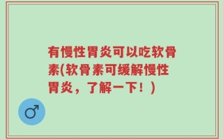 有慢性胃炎可以吃软骨素(软骨素可缓解慢性胃炎，了解一下！)