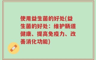使用益生菌的好处(益生菌的好处：维护肠道健康、提高免疫力、改善消化功能)