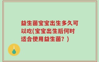 益生菌宝宝出生多久可以吃(宝宝出生后何时适合使用益生菌？)