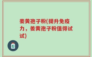 姜黄孢子粉(提升免疫力，姜黄孢子粉值得试试)