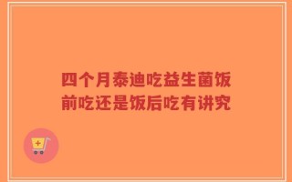 四个月泰迪吃益生菌饭前吃还是饭后吃有讲究
