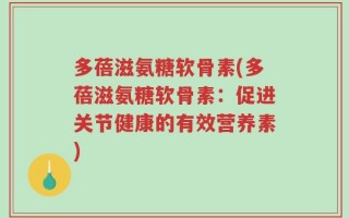 多蓓滋氨糖软骨素(多蓓滋氨糖软骨素：促进关节健康的有效营养素)
