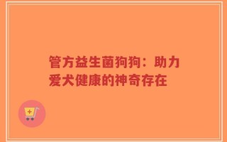 管方益生菌狗狗：助力爱犬健康的神奇存在