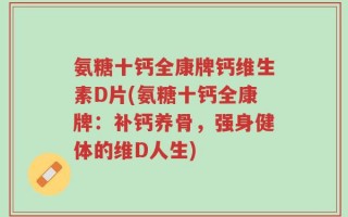 氨糖十钙全康牌钙维生素D片(氨糖十钙全康牌：补钙养骨，强身健体的维D人生)