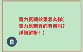 葡力氨糖效果怎么样(葡力氨糖真的有用吗？详细解析！)