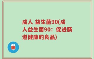 成人 益生菌90(成人益生菌90：促进肠道健康的良品)