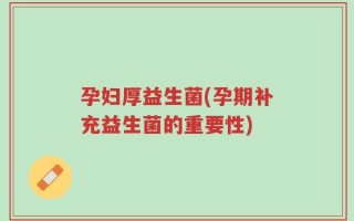孕妇厚益生菌(孕期补充益生菌的重要性)