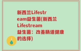 新西兰Lifestream益生菌(新西兰Lifestream益生菌：改善肠道健康的选择)