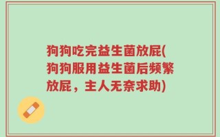 狗狗吃完益生菌放屁(狗狗服用益生菌后频繁放屁，主人无奈求助)