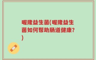 喔隆益生菌(喔隆益生菌如何帮助肠道健康？)
