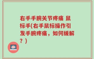 右手手腕关节疼痛 鼠标手(右手鼠标操作引发手腕疼痛，如何缓解？)