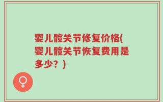 婴儿髋关节修复价格(婴儿髋关节恢复费用是多少？)