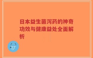 日本益生菌泻药的神奇功效与健康益处全面解析