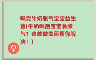 喝完牛奶胀气宝宝益生菌(牛奶喝后宝宝易胀气？这些益生菌帮你解决！)