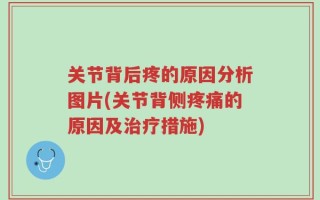 关节背后疼的原因分析图片(关节背侧疼痛的原因及治疗措施)
