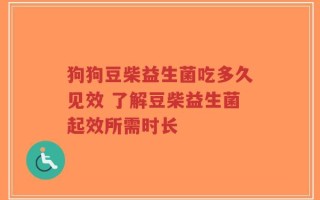 狗狗豆柴益生菌吃多久见效 了解豆柴益生菌起效所需时长