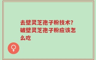 去壁灵芝孢子粉技术？破壁灵芝孢子粉应该怎么吃
