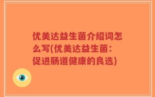 优美达益生菌介绍词怎么写(优美达益生菌：促进肠道健康的良选)