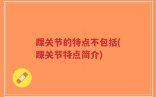 踝关节的特点不包括(踝关节特点简介)