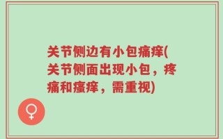 关节侧边有小包痛痒(关节侧面出现小包，疼痛和瘙痒，需重视)
