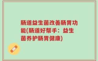 肠道益生菌改善肠胃功能(肠道好帮手：益生菌养护肠胃健康)