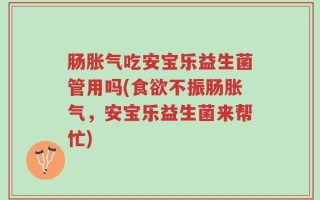肠胀气吃安宝乐益生菌管用吗(食欲不振肠胀气，安宝乐益生菌来帮忙)