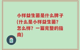 小样益生菌是什么牌子(什么是小样益生菌？怎么样？一篇完整的指南)