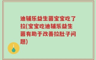 迪辅乐益生菌宝宝吃了拉(宝宝吃迪辅乐益生菌有助于改善拉肚子问题)