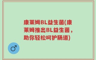 康莱姆BL益生菌(康莱姆推出BL益生菌，助你轻松呵护肠道)