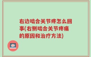 右边啮合关节疼怎么回事(右侧啮合关节疼痛的原因和治疗方法)