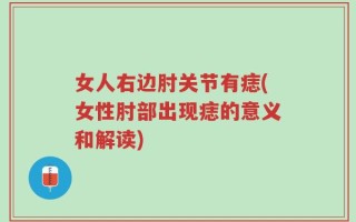 女人右边肘关节有痣(女性肘部出现痣的意义和解读)