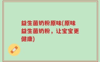 益生菌奶粉原味(原味益生菌奶粉，让宝宝更健康)