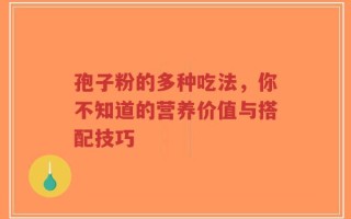 孢子粉的多种吃法，你不知道的营养价值与搭配技巧
