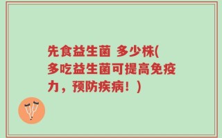 先食益生菌 多少株(多吃益生菌可提高免疫力，预防疾病！)