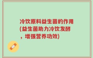 冷饮原料益生菌的作用(益生菌助力冷饮发酵，增强营养功效)
