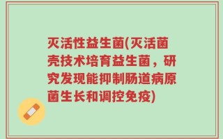 灭活性益生菌(灭活菌壳技术培育益生菌，研究发现能抑制肠道病原菌生长和调控免疫)