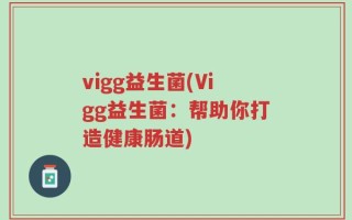 vigg益生菌(Vigg益生菌：帮助你打造健康肠道)