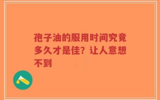 孢子油的服用时间究竟多久才是佳？让人意想不到