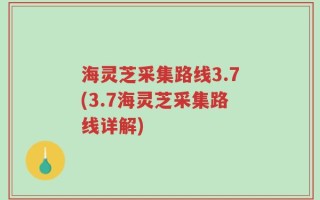 海灵芝采集路线3.7(3.7海灵芝采集路线详解)
