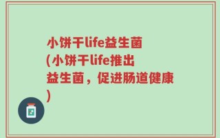 小饼干life益生菌(小饼干life推出益生菌，促进肠道健康)