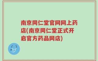 南京同仁堂官网网上药店(南京同仁堂正式开启官方药品网店)