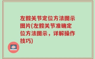 左髋关节定位方法图示图片(左髋关节准确定位方法图示，详解操作技巧)