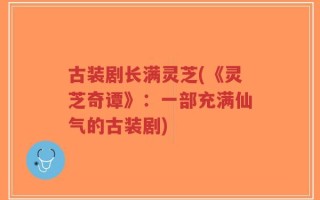 古装剧长满灵芝(《灵芝奇谭》：一部充满仙气的古装剧)
