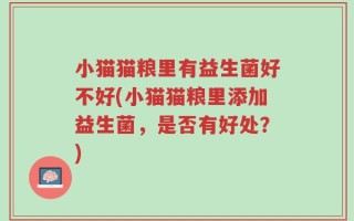 小猫猫粮里有益生菌好不好(小猫猫粮里添加益生菌，是否有好处？)