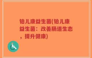 铂儿康益生菌(铂儿康益生菌：改善肠道生态，提升健康)